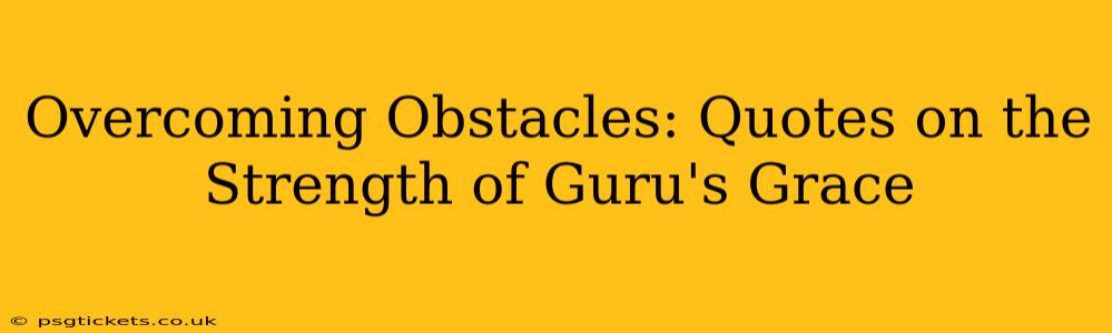 Overcoming Obstacles: Quotes on the Strength of Guru's Grace