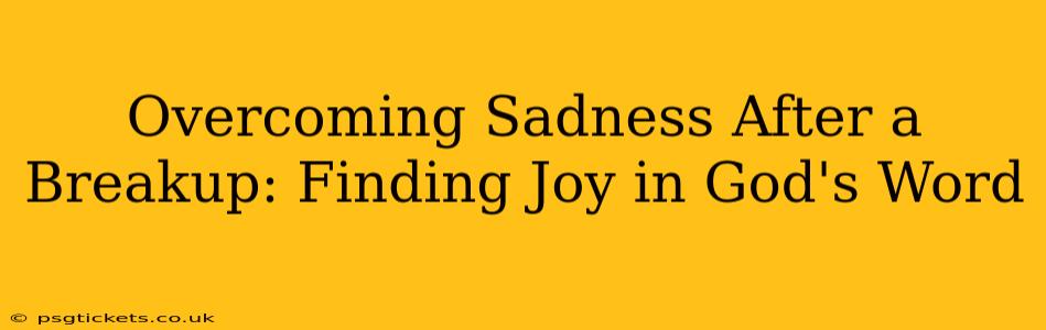 Overcoming Sadness After a Breakup: Finding Joy in God's Word