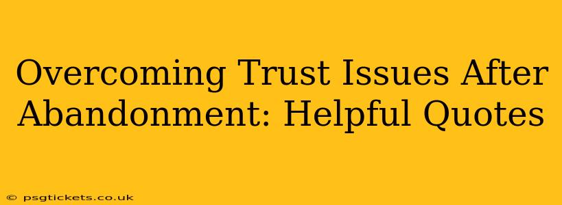 Overcoming Trust Issues After Abandonment: Helpful Quotes