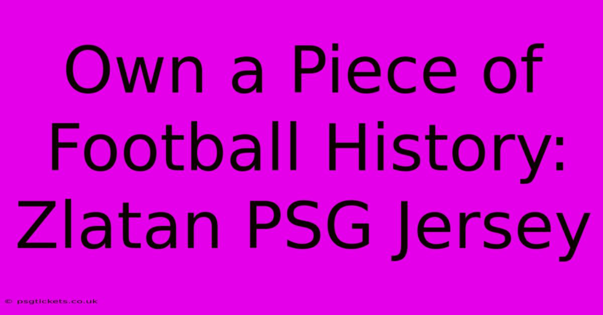 Own A Piece Of Football History: Zlatan PSG Jersey