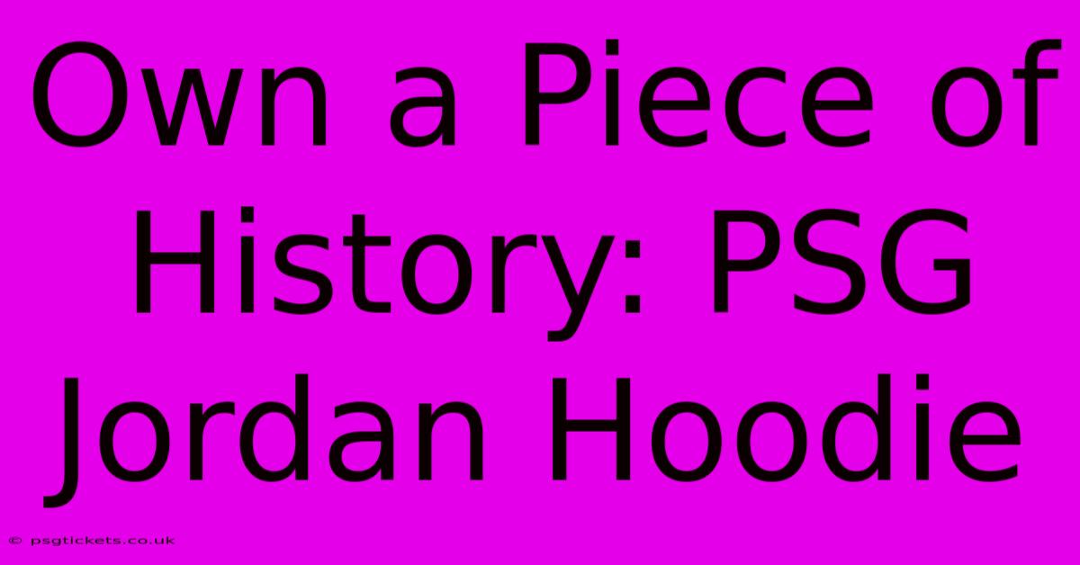 Own A Piece Of History: PSG Jordan Hoodie