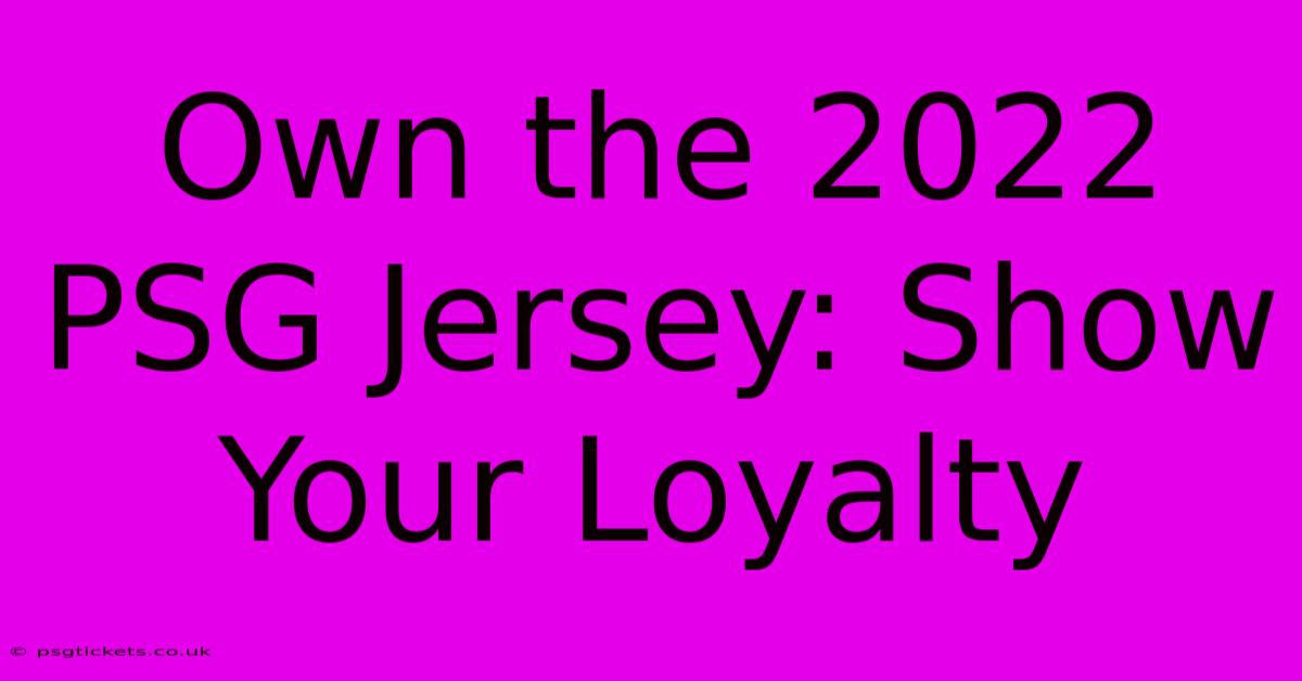 Own The 2022 PSG Jersey: Show Your Loyalty