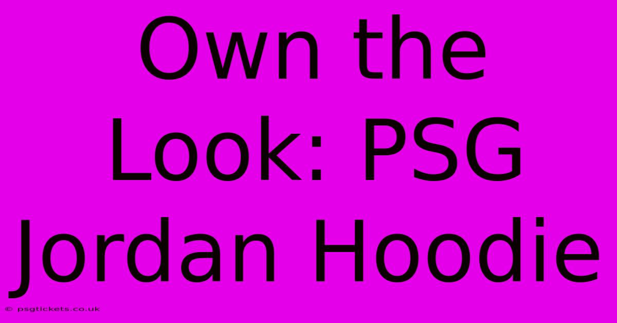 Own The Look: PSG Jordan Hoodie