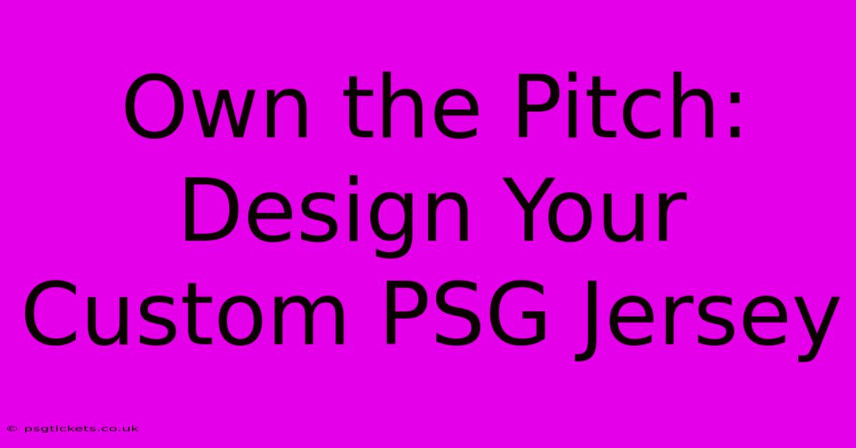 Own The Pitch: Design Your Custom PSG Jersey