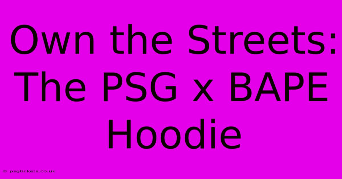 Own The Streets: The PSG X BAPE Hoodie