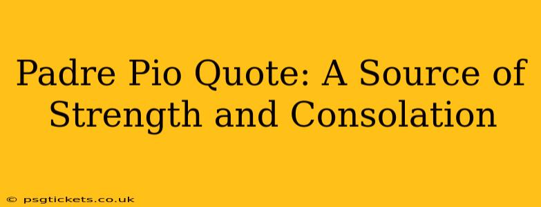 Padre Pio Quote: A Source of Strength and Consolation