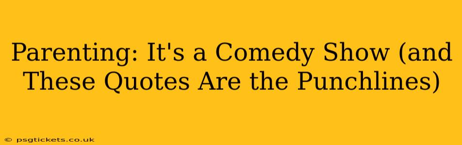 Parenting: It's a Comedy Show (and These Quotes Are the Punchlines)