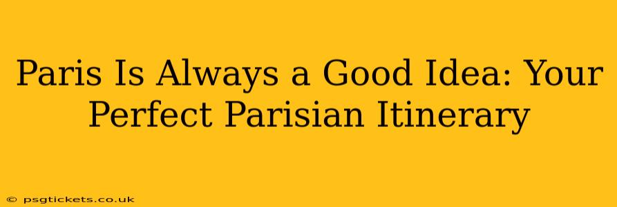 Paris Is Always a Good Idea: Your Perfect Parisian Itinerary