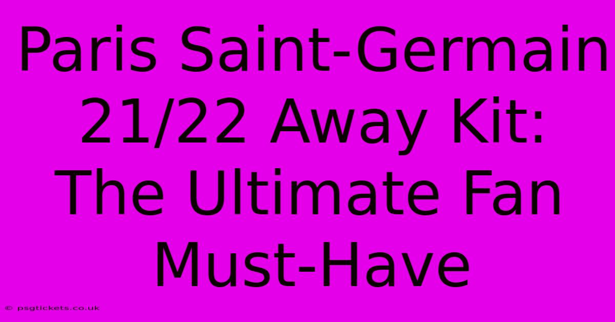 Paris Saint-Germain 21/22 Away Kit: The Ultimate Fan Must-Have