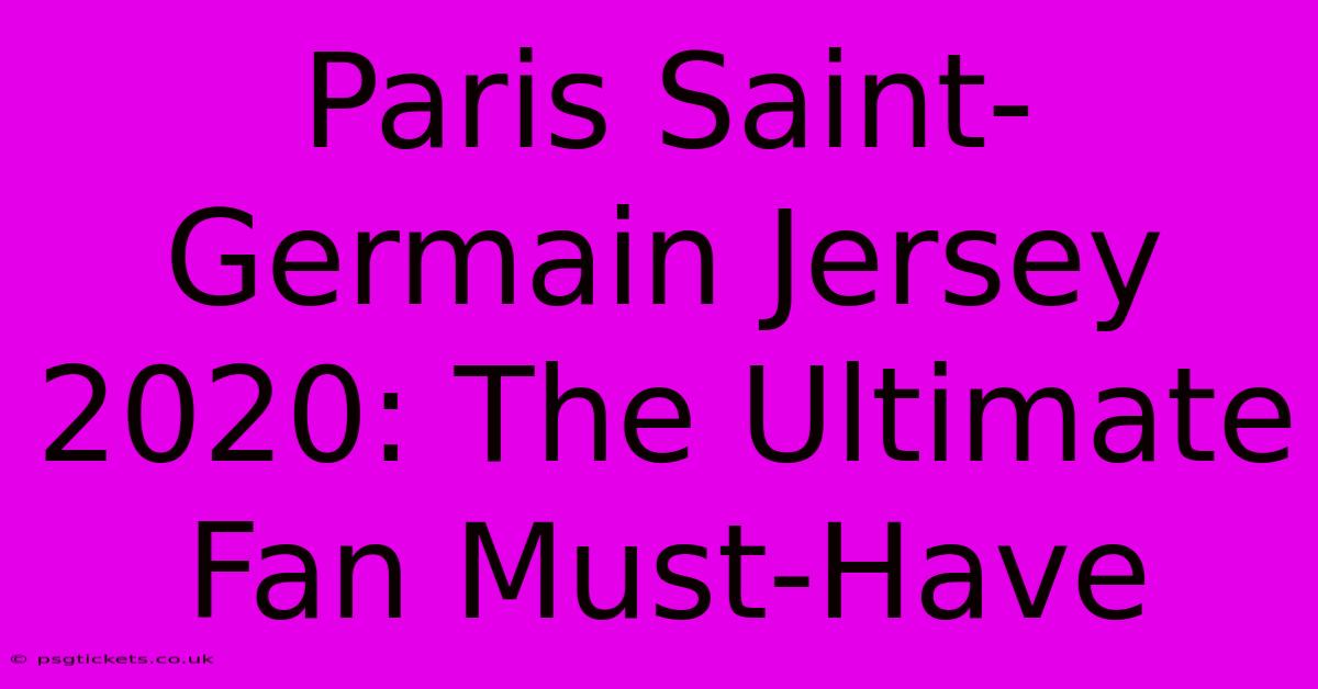 Paris Saint-Germain Jersey 2020: The Ultimate Fan Must-Have