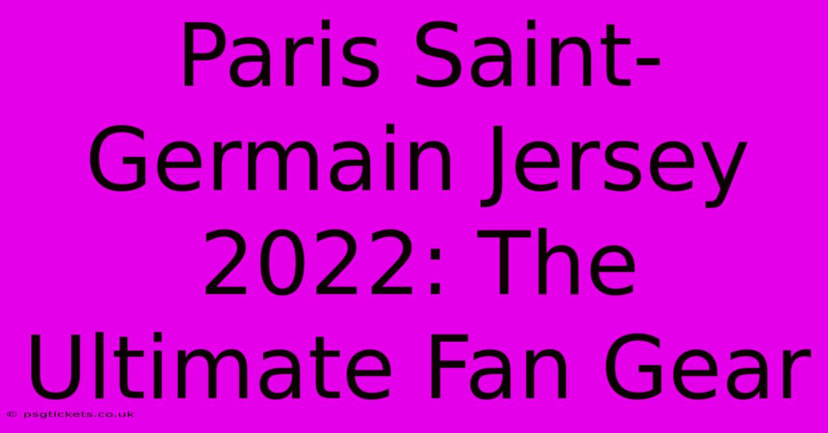 Paris Saint-Germain Jersey 2022: The Ultimate Fan Gear