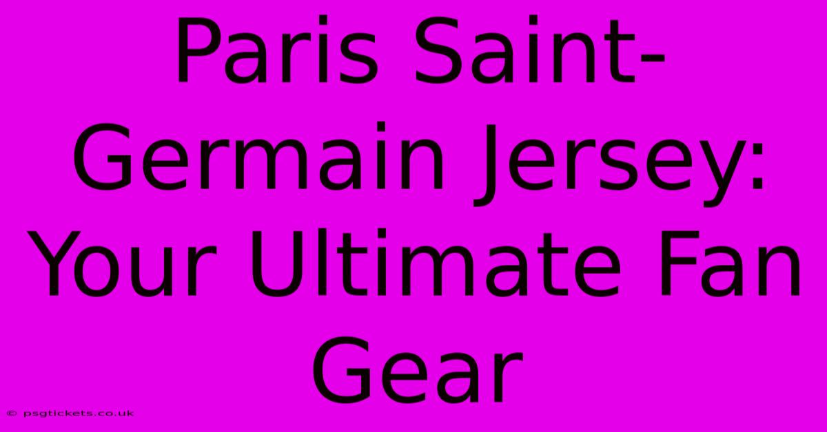 Paris Saint-Germain Jersey: Your Ultimate Fan Gear