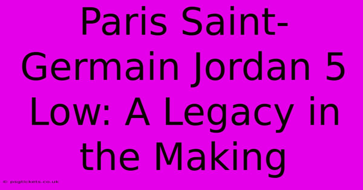 Paris Saint-Germain Jordan 5 Low: A Legacy In The Making