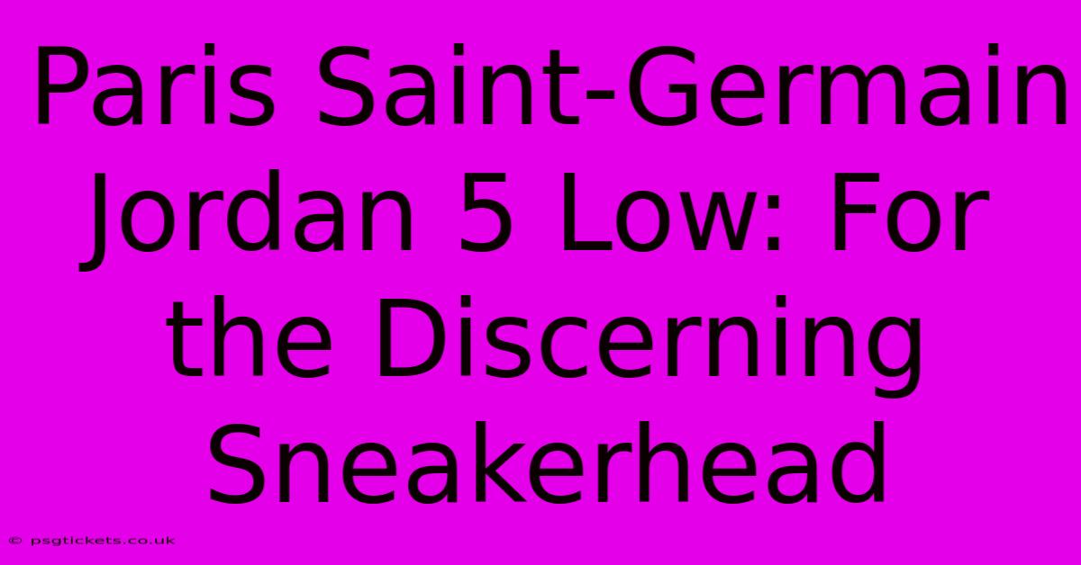 Paris Saint-Germain Jordan 5 Low: For The Discerning Sneakerhead