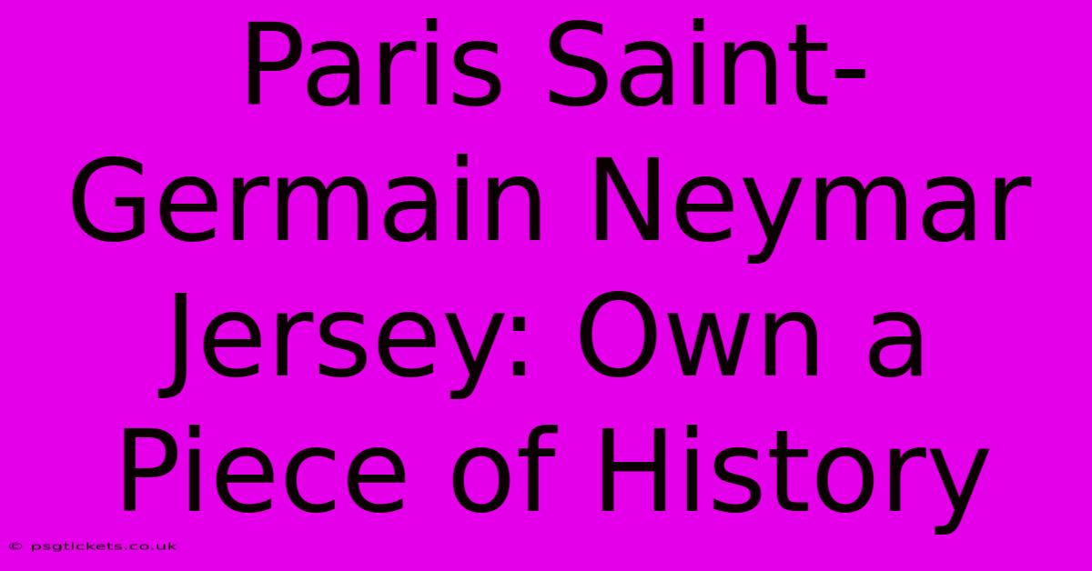 Paris Saint-Germain Neymar Jersey: Own A Piece Of History