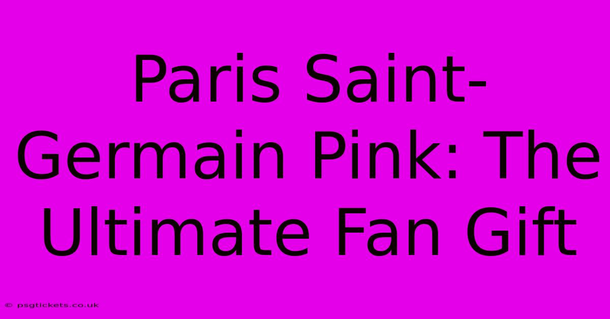 Paris Saint-Germain Pink: The Ultimate Fan Gift