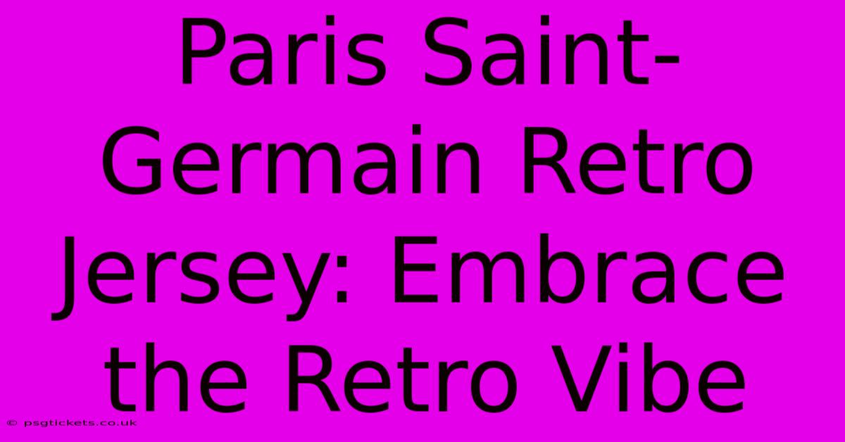 Paris Saint-Germain Retro Jersey: Embrace The Retro Vibe