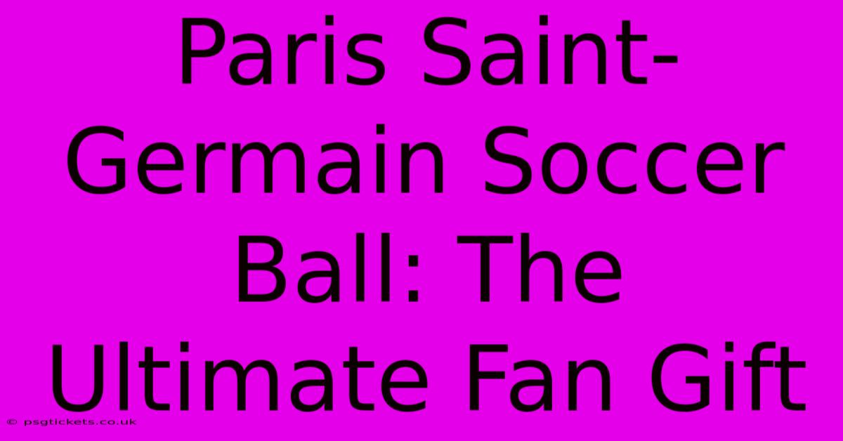 Paris Saint-Germain Soccer Ball: The Ultimate Fan Gift