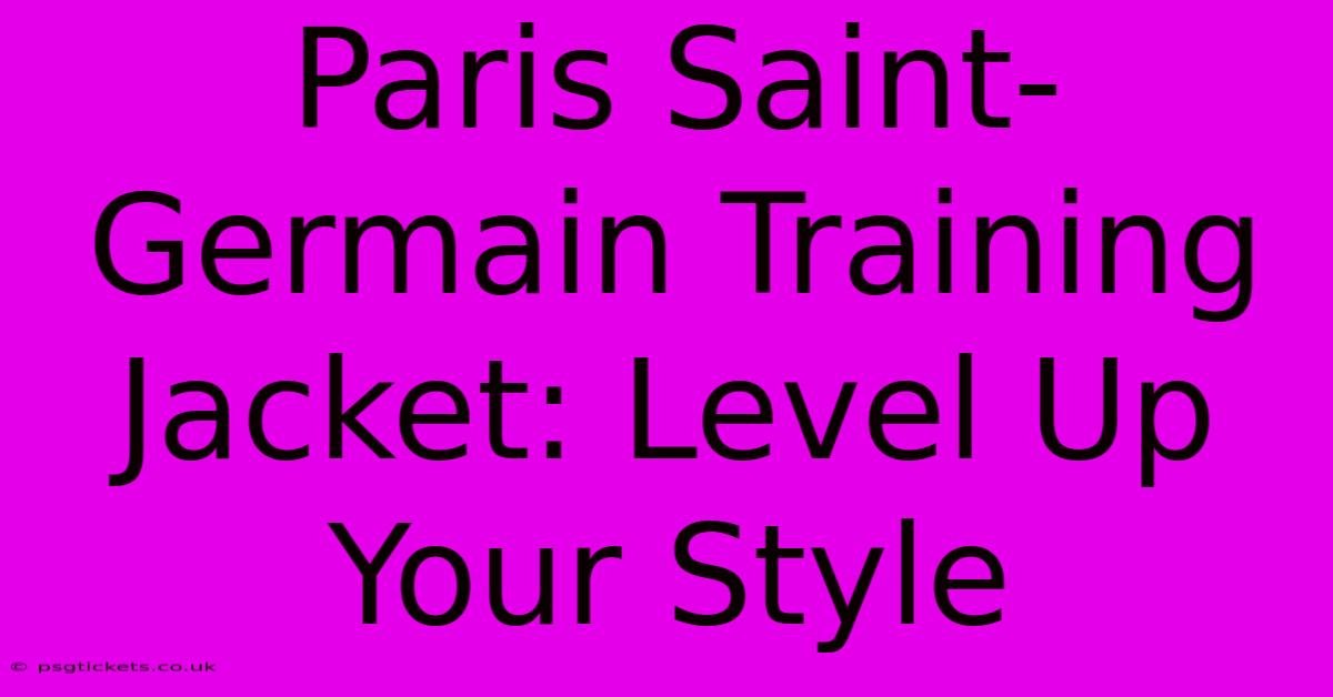 Paris Saint-Germain Training Jacket: Level Up Your Style