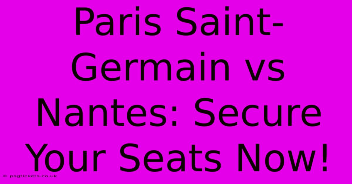 Paris Saint-Germain Vs Nantes: Secure Your Seats Now!