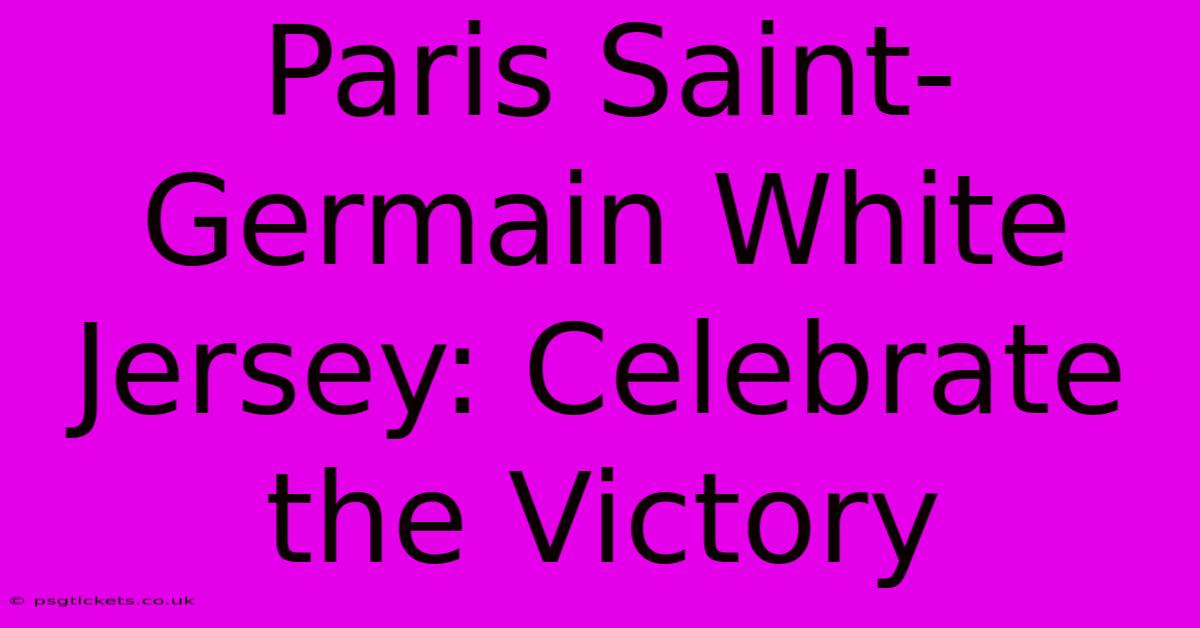 Paris Saint-Germain White Jersey: Celebrate The Victory