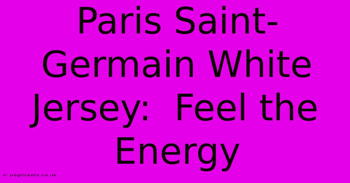 Paris Saint-Germain White Jersey:  Feel The Energy