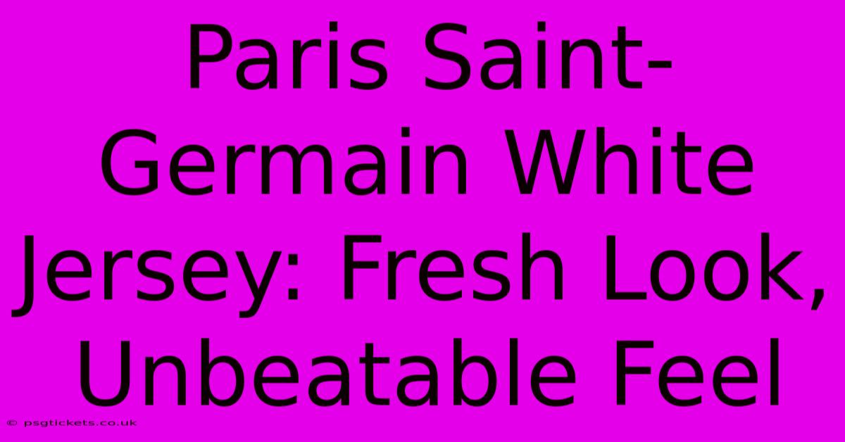 Paris Saint-Germain White Jersey: Fresh Look, Unbeatable Feel