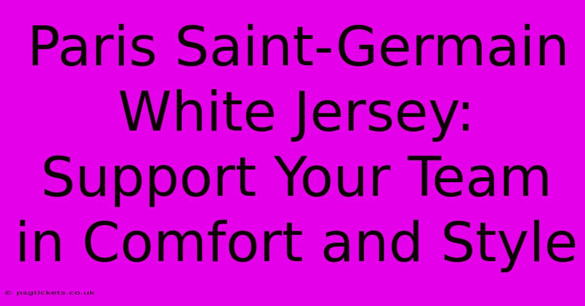 Paris Saint-Germain White Jersey: Support Your Team In Comfort And Style