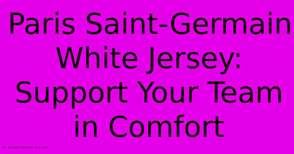 Paris Saint-Germain White Jersey: Support Your Team In Comfort