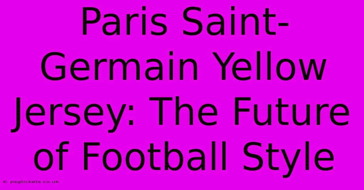 Paris Saint-Germain Yellow Jersey: The Future Of Football Style