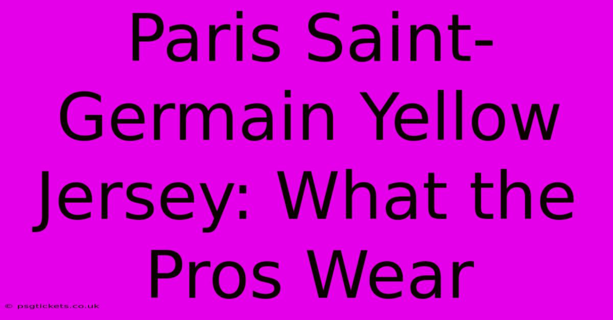 Paris Saint-Germain Yellow Jersey: What The Pros Wear