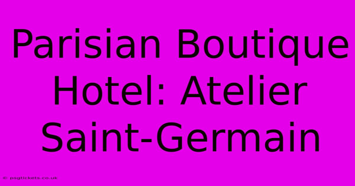 Parisian Boutique Hotel: Atelier Saint-Germain