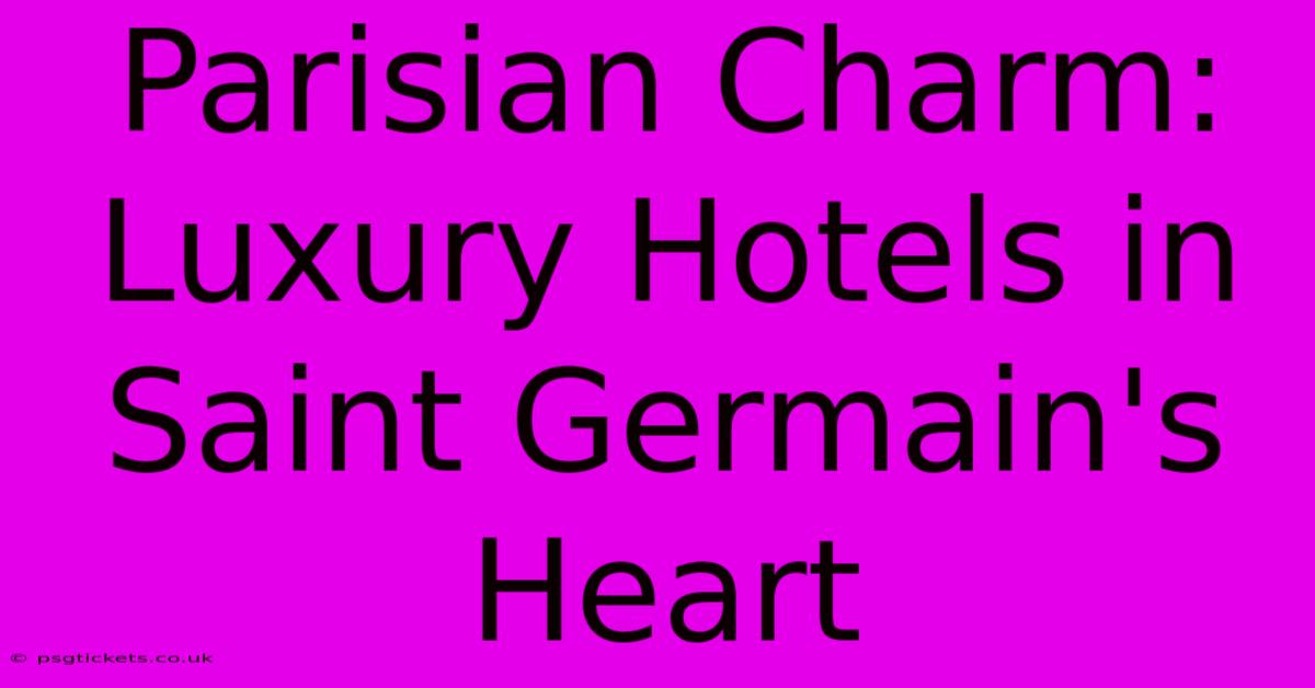 Parisian Charm: Luxury Hotels In Saint Germain's Heart