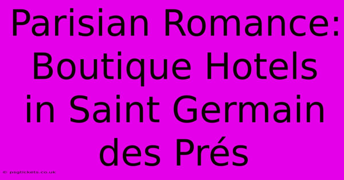 Parisian Romance: Boutique Hotels In Saint Germain Des Prés