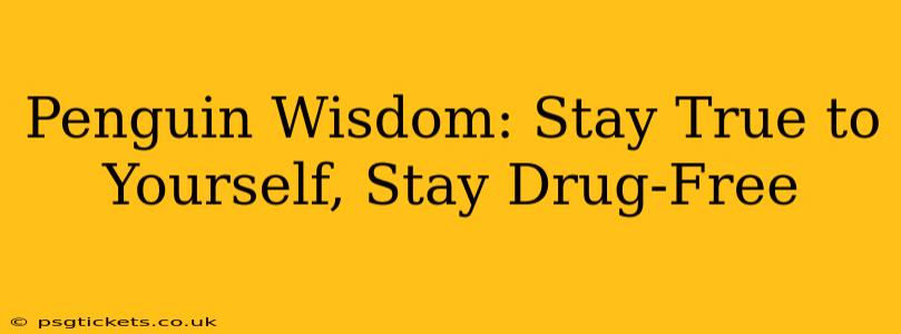 Penguin Wisdom: Stay True to Yourself, Stay Drug-Free