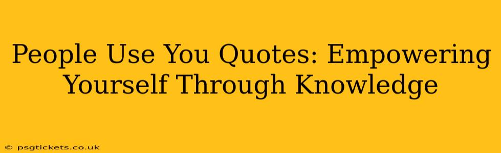 People Use You Quotes: Empowering Yourself Through Knowledge