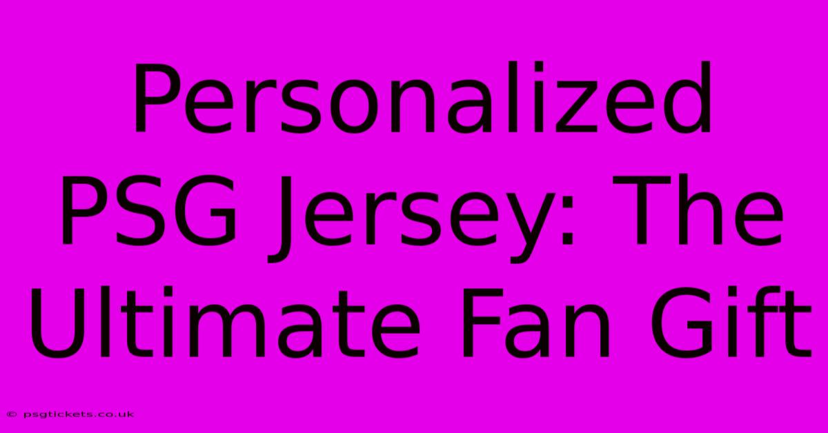 Personalized PSG Jersey: The Ultimate Fan Gift