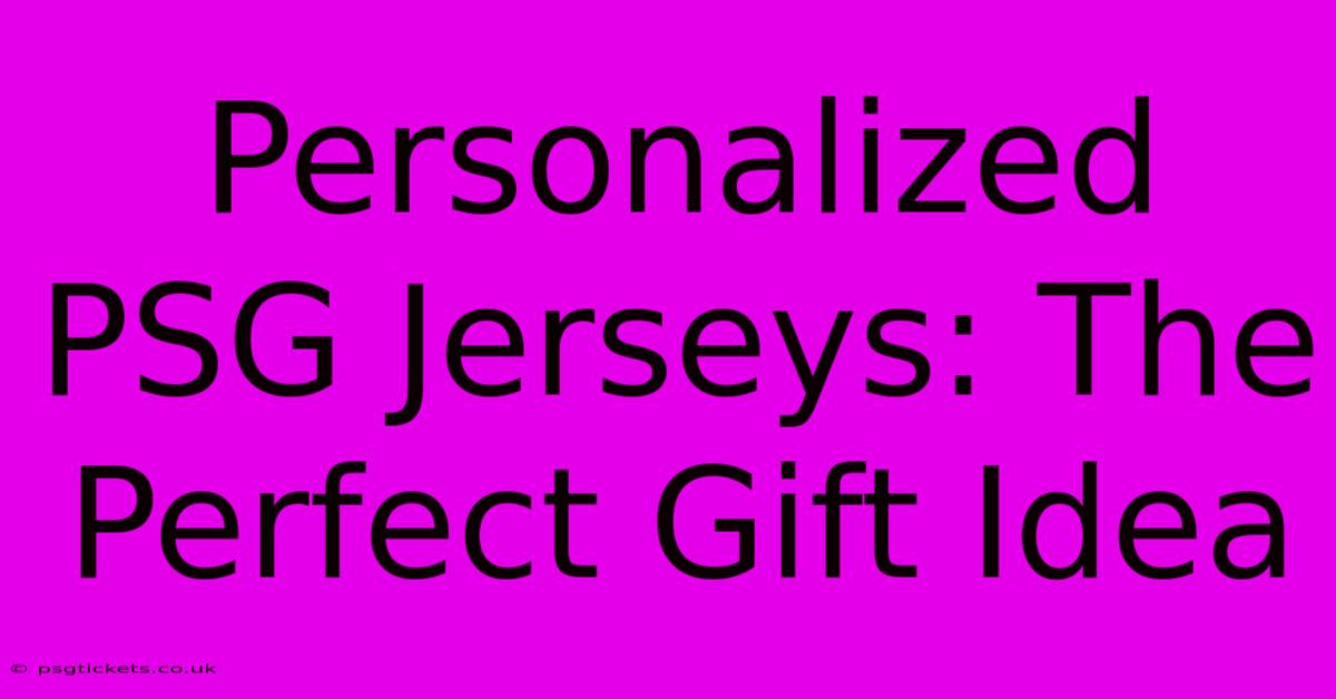 Personalized PSG Jerseys: The Perfect Gift Idea