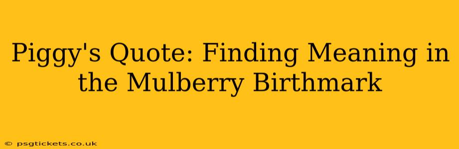 Piggy's Quote: Finding Meaning in the Mulberry Birthmark