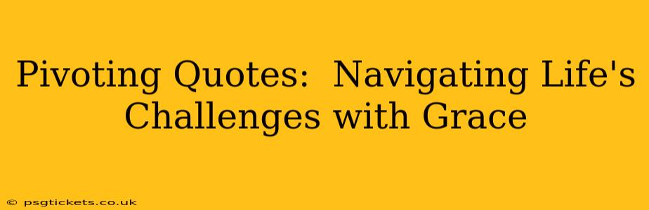 Pivoting Quotes:  Navigating Life's Challenges with Grace