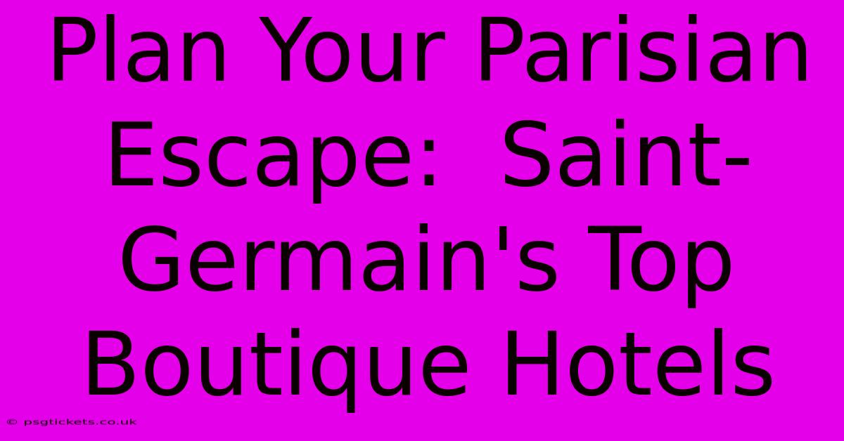 Plan Your Parisian Escape:  Saint-Germain's Top Boutique Hotels