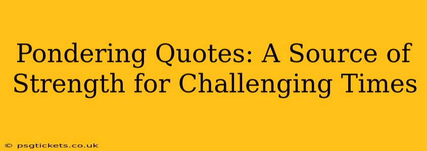 Pondering Quotes: A Source of Strength for Challenging Times