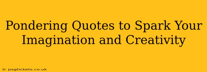 Pondering Quotes to Spark Your Imagination and Creativity