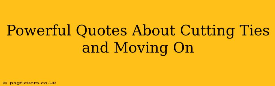 Powerful Quotes About Cutting Ties and Moving On