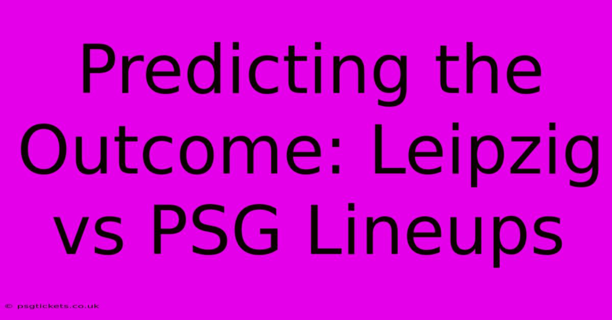 Predicting The Outcome: Leipzig Vs PSG Lineups