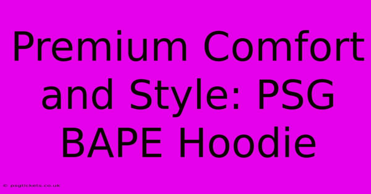 Premium Comfort And Style: PSG BAPE Hoodie