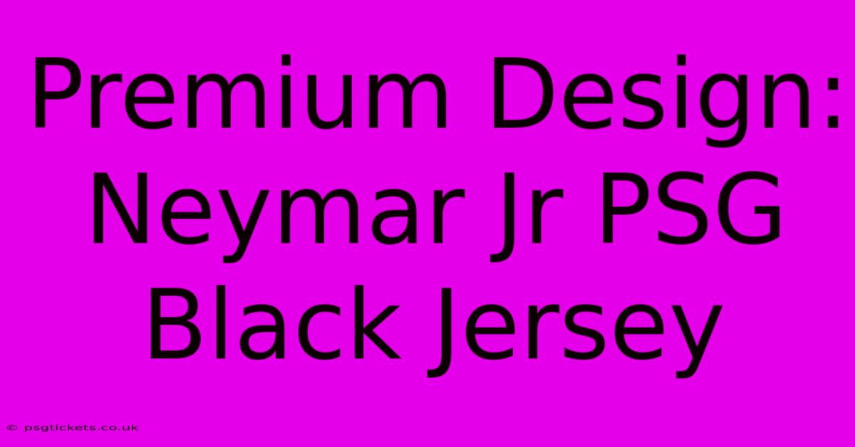 Premium Design: Neymar Jr PSG Black Jersey