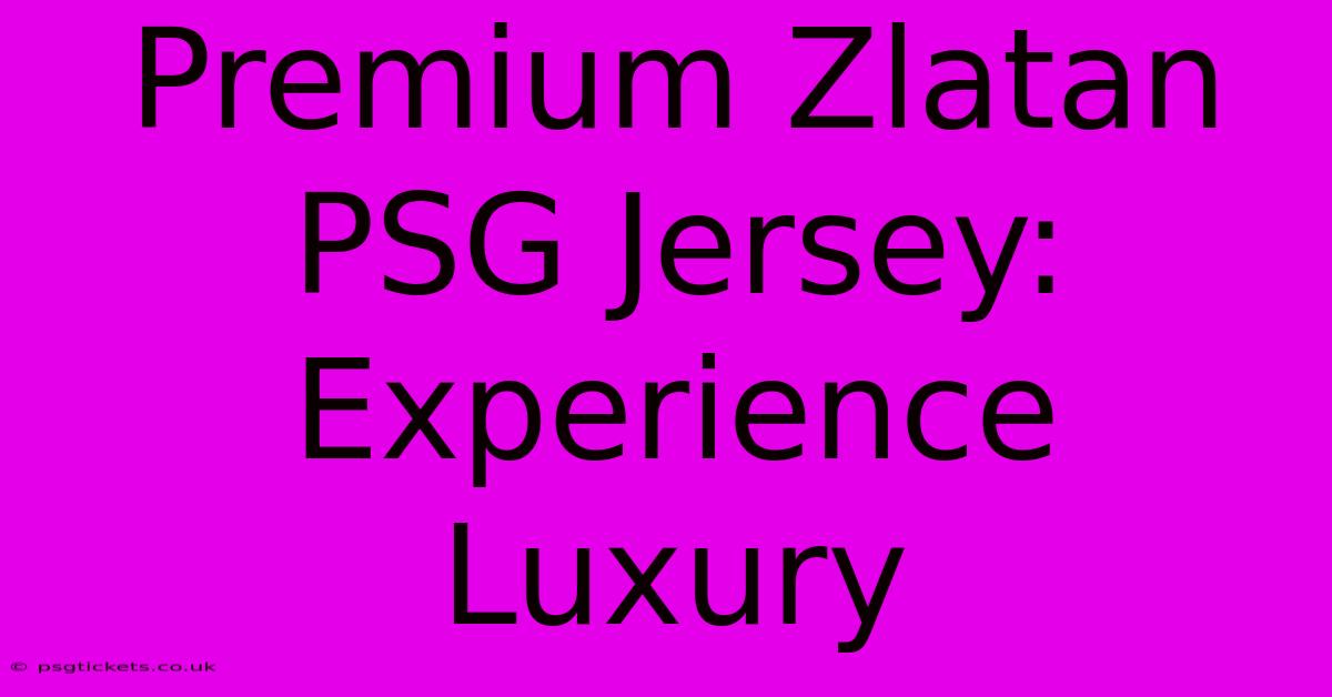 Premium Zlatan PSG Jersey: Experience Luxury