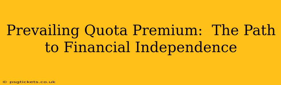 Prevailing Quota Premium:  The Path to Financial Independence