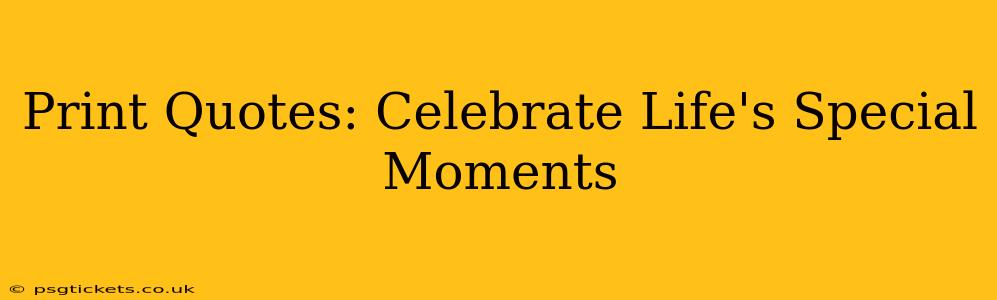 Print Quotes: Celebrate Life's Special Moments